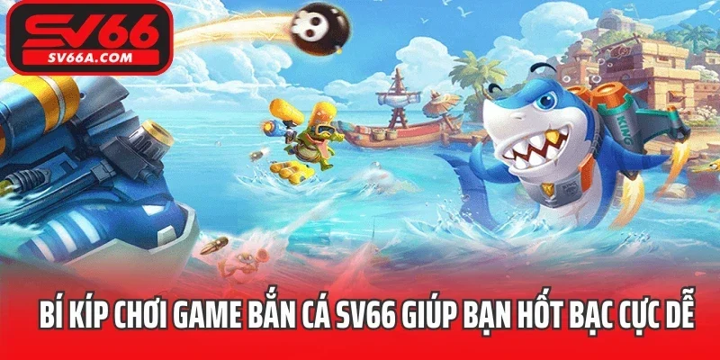 Bí kíp chơi game bắn cá SV66 giúp bạn hốt bạc cực dễ