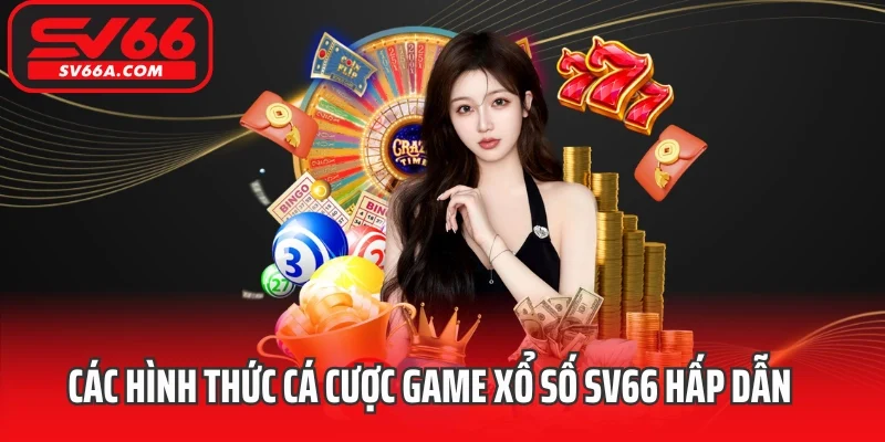 Các hình thức cá cược game xổ số SV66 hấp dẫn nhất