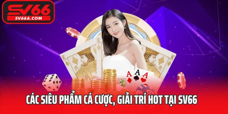 Các siêu phẩm cá cược, giải trí hot tại SV66
