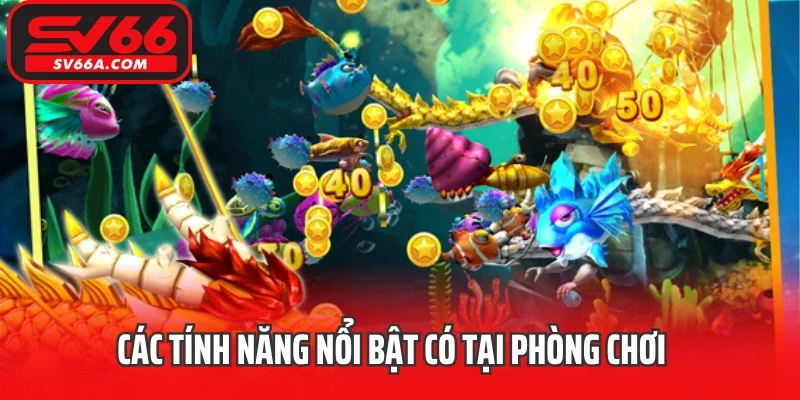 Các tính năng nổi bật có tại phòng chơi