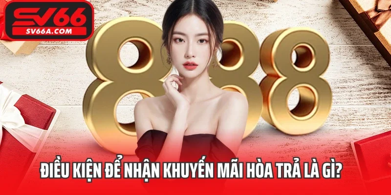 Điều kiện để nhận khuyến mãi hòa trả là gì?