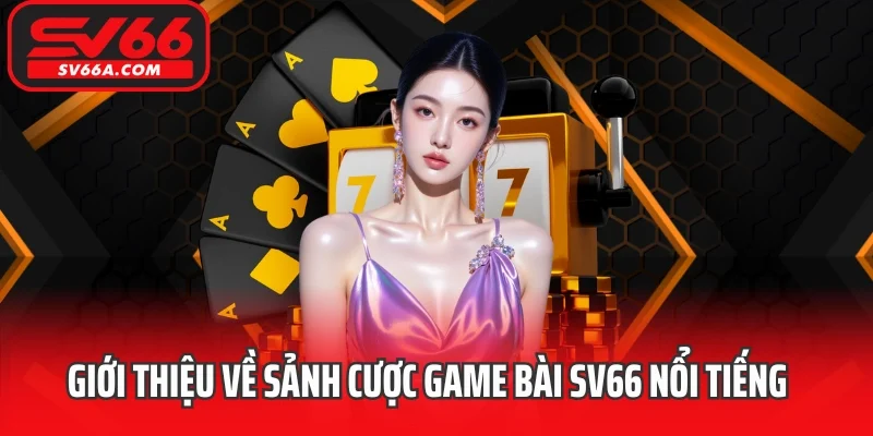 Giới thiệu về sảnh cược game bài SV66 nổi tiếng