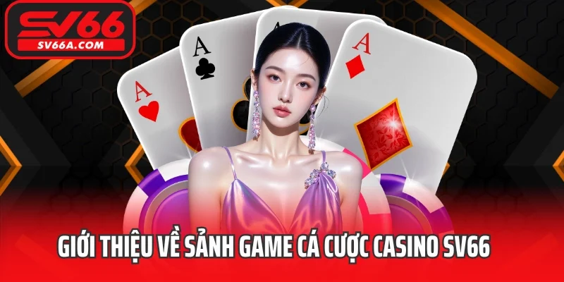 Giới thiệu về sảnh game cá cược casino SV66 