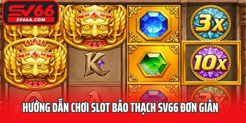 Hướng dẫn chơi slot Bảo Thạch SV66 đơn giản
