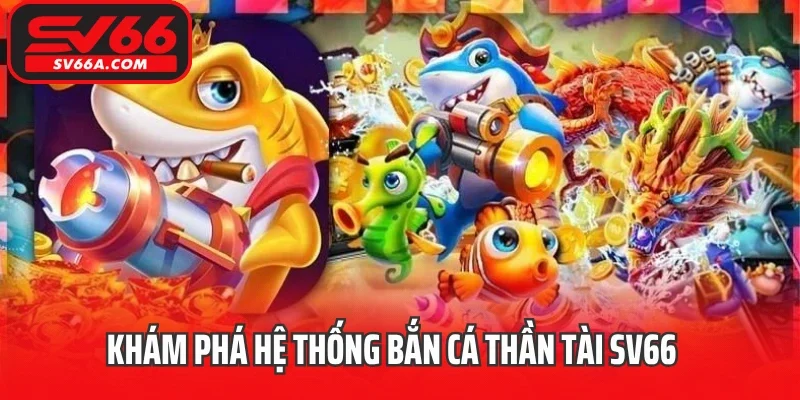 Khám phá hệ thống bắn Cá Thần Tài SV66