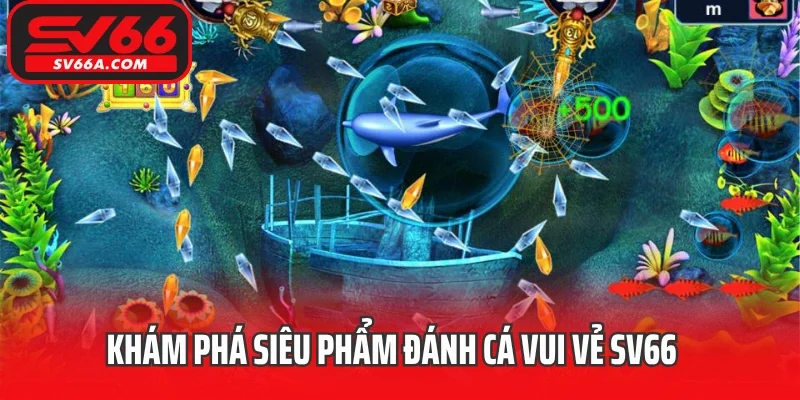 Khám phá siêu phẩm đánh cá vui vẻ SV66