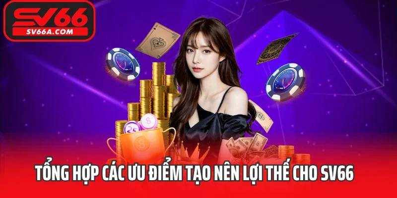Tổng hợp các ưu điểm tạo nên lợi thế cho SV66