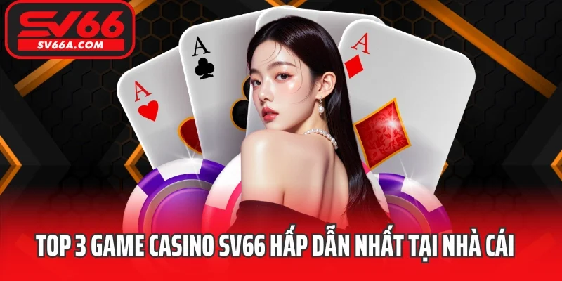 Top 3 game casino SV66 hấp dẫn nhất tại nhà cái