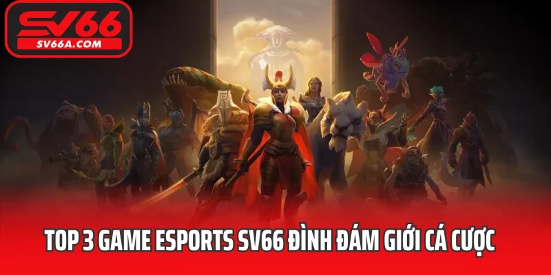 Top 3 game Esports SV66 đình đám giới cá cược