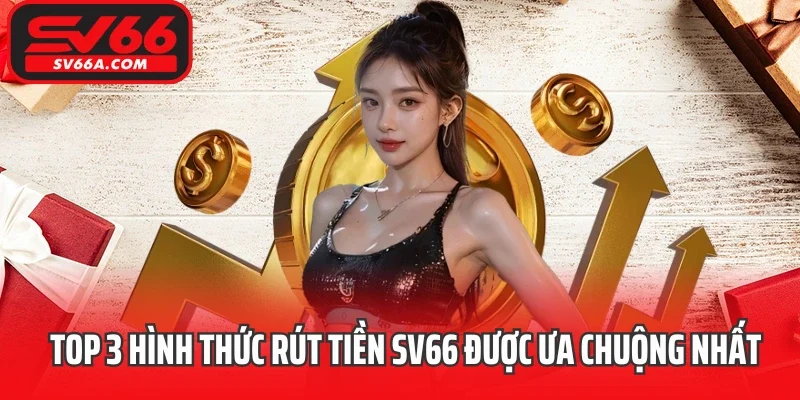 Top 3 hình thức rút tiền SV66 được ưa chuộng nhất