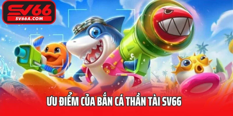 Ưu điểm của bắn Cá Thần Tài SV66